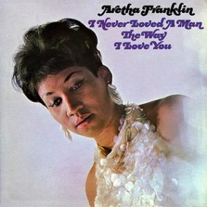 Aretha Franklin, I Never Loved a Man The Way I Love You